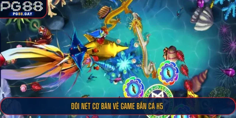 Đôi nét cơ bản về game Bắn Cá H5