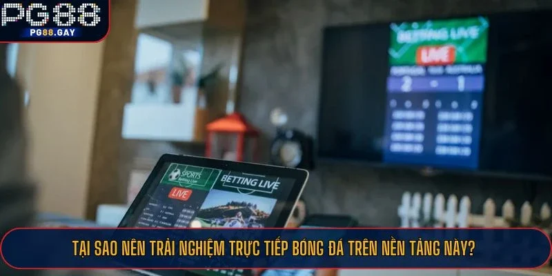 Tại sao nên trải nghiệm trực tiếp bóng đá trên nền tảng này?