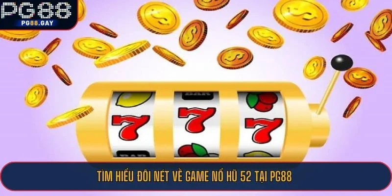 Tìm hiểu đôi nét về game nổ hũ 52 tại PG88